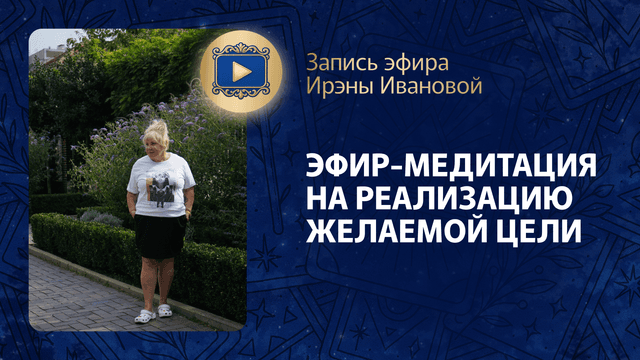 Прямой эфир «Эфир-медитация на реализацию желаемой цели» с Ирэной Ивановой