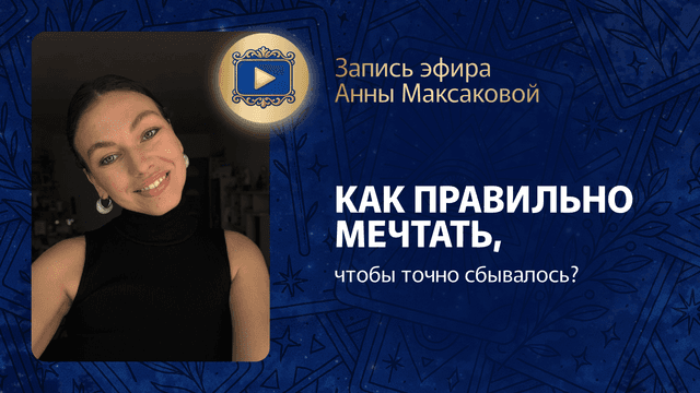 Прямой эфир «Как правильно мечтать, чтобы точно сбывалось?» с Анной Максаковой