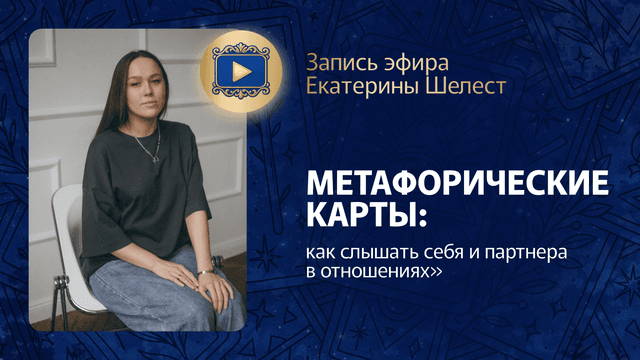 Прямой эфир «Метафорические карты: как слышать себя и партнера в отношениях» с Екатериной Шелест