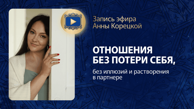 Прямой эфир «Отношения без потери себя, иллюзий и растворения в партнере» с Анной Корецкой